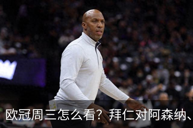 欧冠周三怎么看？拜仁对阿森纳、皇马对莱比锡同点开球